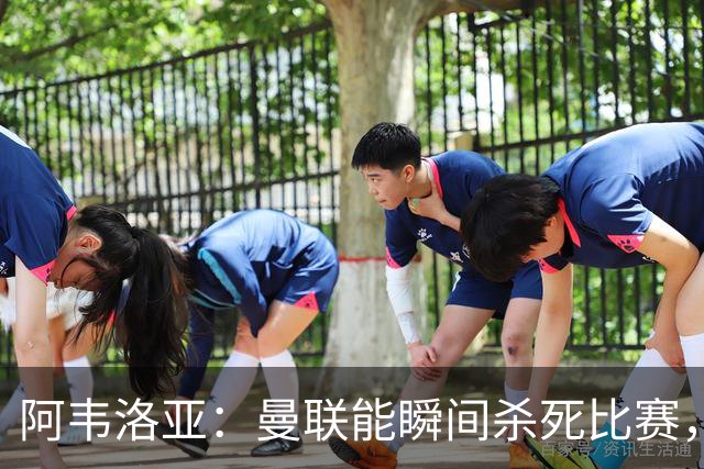 阿韦洛亚：曼联能瞬间杀死比赛，拉什福德库尼亚B费等都喜欢前插